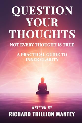 Question Your Thoughts: Not Every Thought Is True: A practical guide to inner clarity von Richard Trillion Mantey