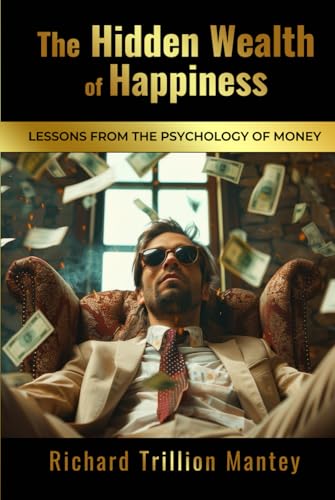 The Hidden Wealth of Happiness: Lessons from the Psychology of Money von Richard Trillion Mantey