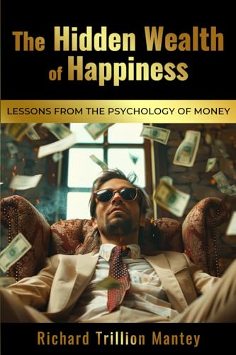 The Hidden Wealth of Happiness: Lessons from the Psychology of Money von Richard Trillion Mantey