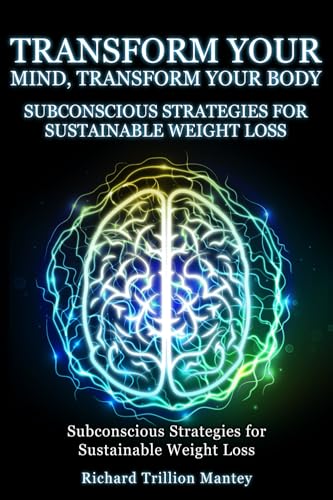 Transform Your Mind, Transform Your Body: Subconscious Strategies for Sustainable Weight Loss von Richard Trillion Mantey