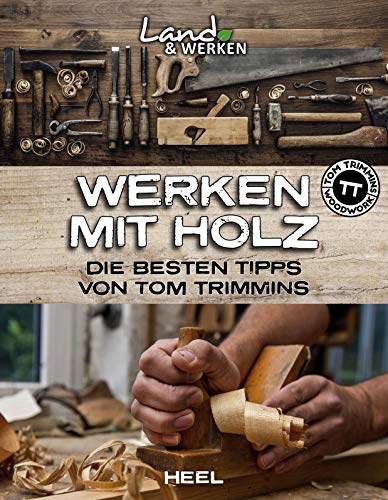 Werken mit Holz: Die besten Tipps von Tom Trimmins: Land & Werken - Die Reihe für Nachhaltigkeit und Selbstversorgung von Heel Verlag