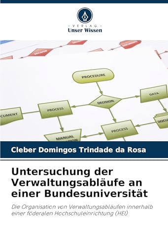 Untersuchung der Verwaltungsabläufe an einer Bundesuniversität: Die Organisation von Verwaltungsabläufen innerhalb einer föderalen Hochschuleinrichtung (HEI) von Verlag Unser Wissen