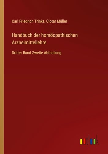Handbuch der homöopathischen Arzneimittellehre: Dritter Band Zweite Abtheilung von Outlook Verlag