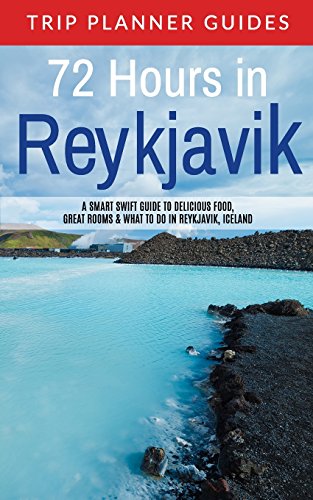 Reykjavik: 72 Hours in Reykjavik A smart swift guide to delicious food, great rooms & what to do in Reykjavik, Iceland (Trip Planner Guides, Band 3)