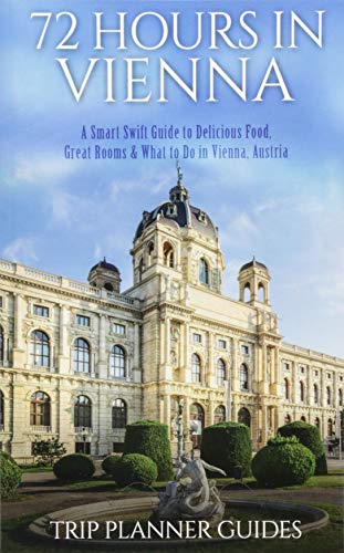 Vienna: 72 Hours in Vienna -A smart swift guide to delicious food, great rooms & what to do in Vienna, Austria. (Trip Planner Guides, Band 5)