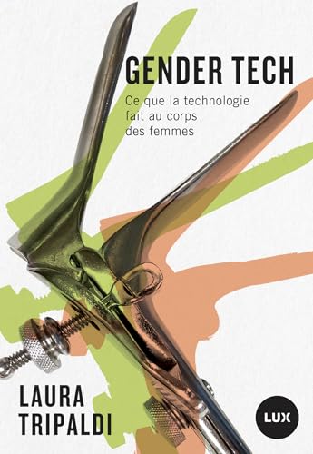 Gender tech - Ce que la technologie fait au corps des femmes: Comment la technologie contrôle le corps des femmes von LUX CANADA