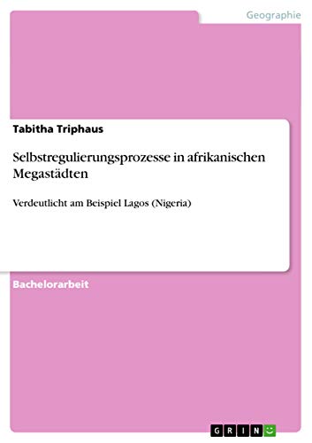 Selbstregulierungsprozesse in afrikanischen Megastädten: Verdeutlicht am Beispiel Lagos (Nigeria) von GRIN Verlag