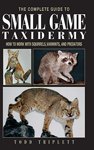 Complete Guide to Small Game Taxidermy: How To Work With Squirrels, Varmints, And Predators