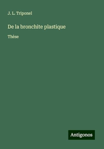 De la bronchite plastique: Thèse von Antigonos Verlag