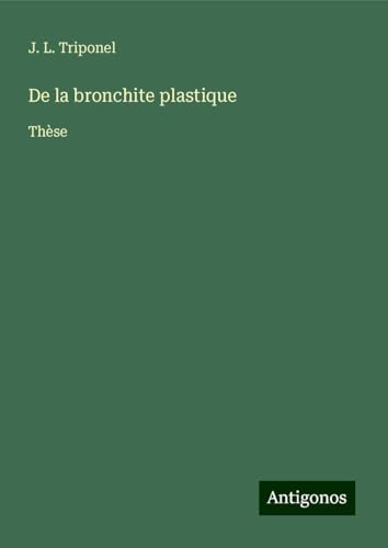 De la bronchite plastique: Thèse von Antigonos Verlag