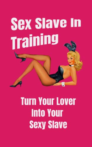 Sex Slave in Training: Turn Your Lover Into Your Sexy Slave