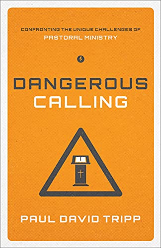 Dangerous Calling: Confronting the Unique Challenges of Pastoral Ministry: Confronting the Unique Challenges of Pastoral Ministry (Paperback Edition)