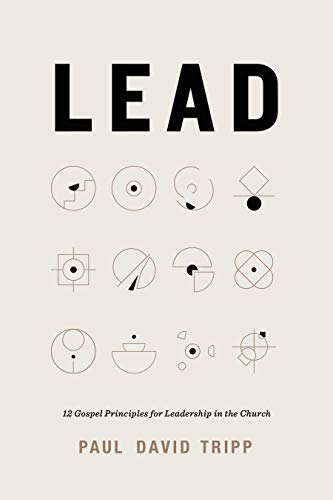 Lead: 12 Gospel Principles for Leadership in the Church Lead: 12 Gospel Principles for Leadership in the Church