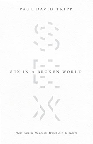 Sex in a Broken World: How Christ Redeems What Sin Distorts Sex in a Broken World: How Christ Redeems What Sin Distorts