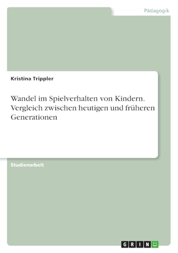 Wandel im Spielverhalten von Kindern. Vergleich zwischen heutigen und früheren Generationen von GRIN Verlag