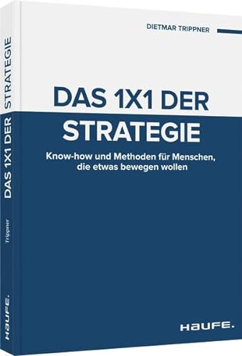 Das 1x1 der Strategie: Know-how und Methoden für Menschen, die etwas bewegen wollen (Haufe Fachbuch)