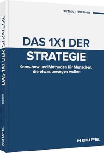 Das 1x1 der Strategie: Know-how und Methoden für Menschen, die etwas bewegen wollen (Haufe Fachbuch)