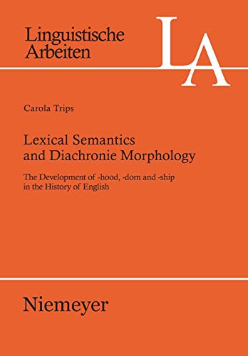 Lexical Semantics and Diachronic Morphology: The Development of -hood, -dom and -ship in the History of English (Linguistische Arbeiten, 527, Band 527)