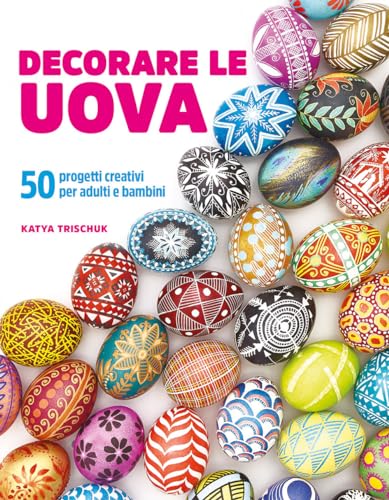 Decorare le uova. 50 progetti creativi per adulti e bambini (Hobby e attività artistiche)