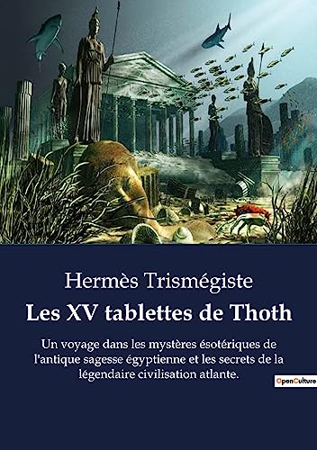 Les XV tablettes de Thoth: Un voyage dans les mystères ésotériques de l'antique sagesse égyptienne et les secrets de la légendaire civilisation atlante.