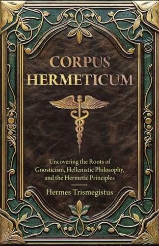 Corpus Hermeticum: Uncovering the Roots of Gnosticism, Hellenistic Philosophy, and the Hermetic Principles (Annotated) von Independently published