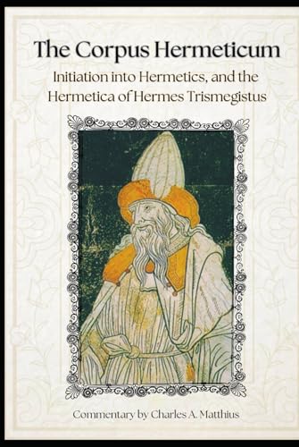 The Corpus Hermeticum: Initiation Into Hermetics, The Hermetica Of Hermes Trismegistus [Commentary] von Independently published