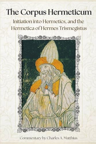 The Corpus Hermeticum: Initiation Into Hermetics, The Hermetica Of Hermes Trismegistus [Commentary] von Independently published