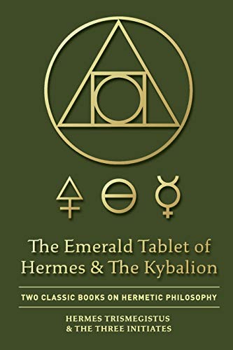 The Emerald Tablet of Hermes & The Kybalion: Two Classic Books on Hermetic Philosophy The Emerald Tablet of Hermes & The Kybalion: Two Classic Books on Hermetic Philosophy
