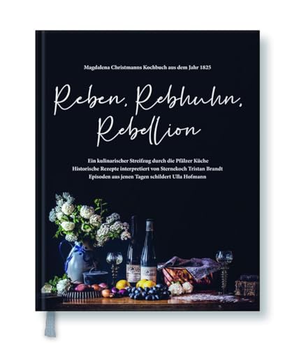 Reben, Rebhuhn, Rebellion: Ein kulinarischer Streifzug durch die Pfälzer Küche: Magdalena Christmanns Kochbuch aus dem Jahr 1825. Ein kulinarischer Streifzug durch die Pfälzer Küche