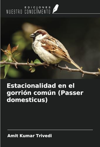 Estacionalidad en el gorrión común (Passer domesticus) von Ediciones Nuestro Conocimiento