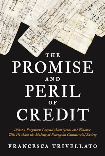 The Promise and Peril of Credit: What a Forgotten Legend About Jews and Finance Tells Us About the Making of European Commercial Society (Histories of Economic Life, 19, Band 19)