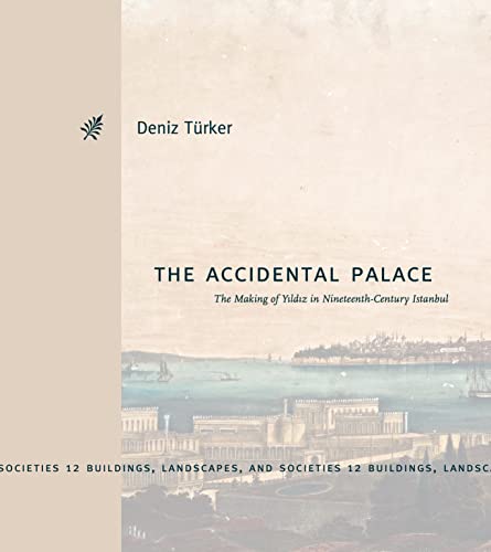 The Accidental Palace: The Making of Yildiz in Nineteenth-Century Istanbul (Buildings, Landscapes, and Societies) von Pennsylvania State University Press