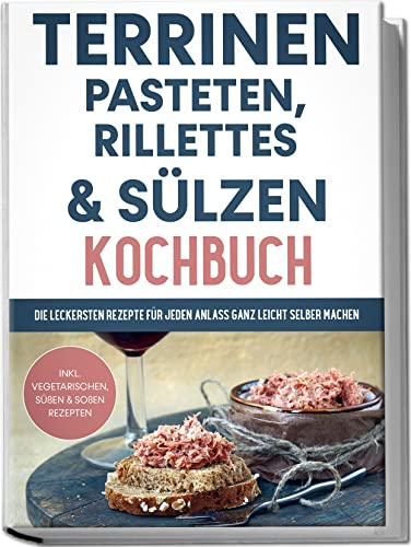 Terrinen, Pasteten, Rillettes und Sülzen Kochbuch: Die leckersten Rezepte für jeden Anlass ganz leicht selber machen | inkl. vegetarischen, süßen & Soßen Rezepten Terrinen, Pasteten, Rillettes und Sülzen Kochbuch: Die leckersten Rezepte für jeden Anlass ganz leicht selber machen | inkl. vegetarischen, süßen & Soßen Rezepten