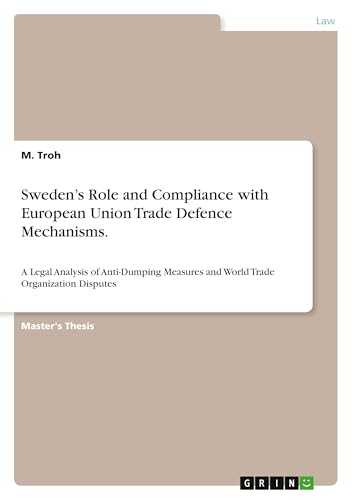 Sweden's Role and Compliance with European Union Trade Defence Mechanisms: A Legal Analysis of Anti-Dumping Measures and World Trade Organization Disputes von GRIN Verlag