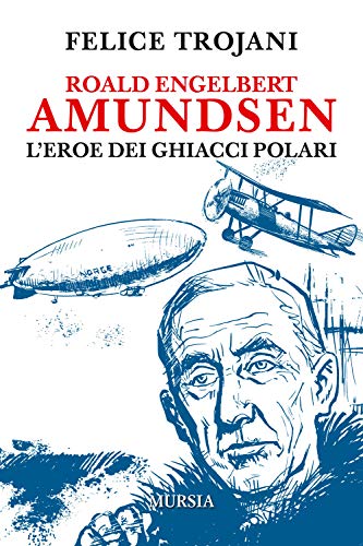 Roald Engelbert Amundsen: L’eroe dei ghiacci polari (Viaggi, scoperte e tradizioni) von Mursia