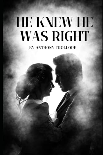 He Knew He Was Right: An Original and Unabridged Edition He Knew He Was Right: An Original and Unabridged Edition