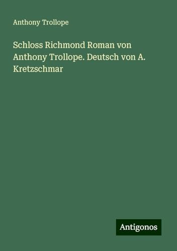 Schloss Richmond Roman von Anthony Trollope. Deutsch von A. Kretzschmar von Antigonos Verlag