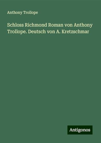 Schloss Richmond Roman von Anthony Trollope. Deutsch von A. Kretzschmar Schloss Richmond Roman von Anthony Trollope. Deutsch von A. Kretzschmar von Antigonos Verlag