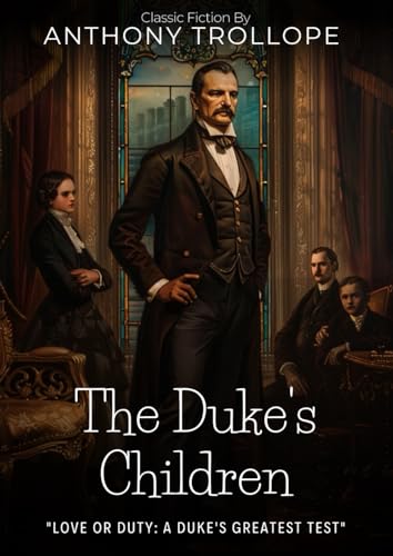 The Duke's Children: A Victorian Political & Family Novel By Anthony Trollope (Illustrated & Annotated): An Epic Saga of Aristocratic Pride, Inheritance, and Marriage in British High Society von Independently published