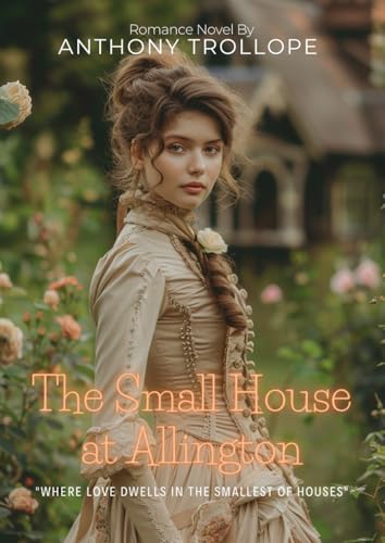 The Small House at Allington By Anthony Trollope (Illustrated & Annotated): An Enchanting Victorian Romance of Hearts and Social Class von Independently published