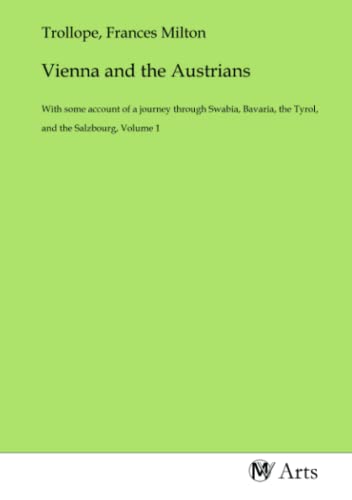Vienna and the Austrians: With some account of a journey through Swabia, Bavaria, the Tyrol, and the Salzbourg, Volume 1