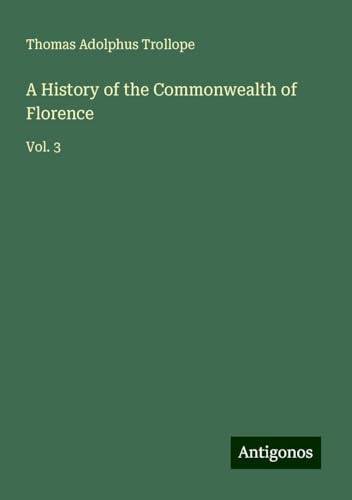 A History of the Commonwealth of Florence: Vol. 3 von Antigonos Verlag