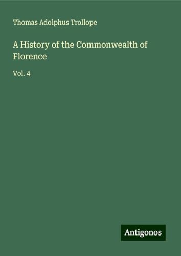 A History of the Commonwealth of Florence: Vol. 4 von Antigonos Verlag
