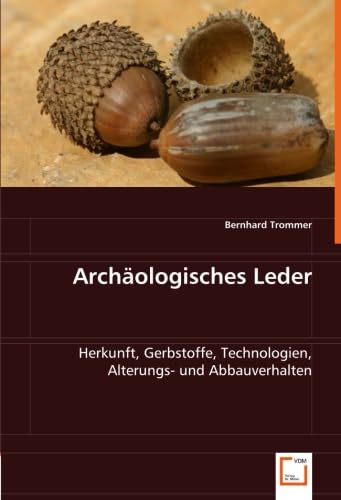 Archäologisches Leder: Herkunft, Gerbstoffe, Technologien, Alterungs- und Abbauverhalten Archäologisches Leder: Herkunft, Gerbstoffe, Technologien, Alterungs- und Abbauverhalten