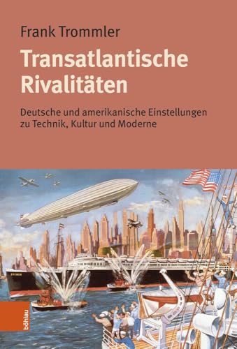 Transatlantische Rivalitäten: Deutsche und amerikanische Einstellungen zu Technik, Kultur und Moderne Transatlantische Rivalitäten: Deutsche und amerikanische Einstellungen zu Technik, Kultur und Moderne