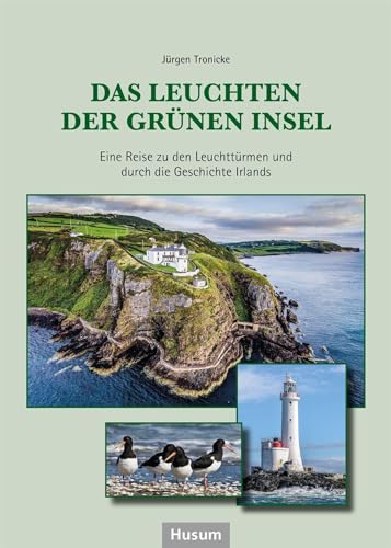 Das Leuchten der Grünen Insel: Eine Reise zu den Leuchttürmen und durch die Geschichte Irlands von Husum Druck- und Verlagsgesellschaft