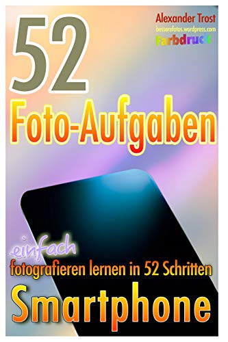 52 Foto-Aufgaben (Farbdruck): Smartphone: einfach fotografieren lernen in 52 Schritten von Independently published