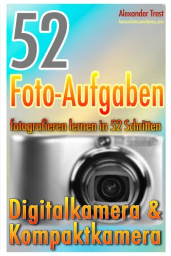 52 Foto-Aufgaben: Fotografieren lernen in 52 Schritten: Digital- & Kompaktkamera 52 Foto-Aufgaben: Fotografieren lernen in 52 Schritten: Digital- & Kompaktkamera