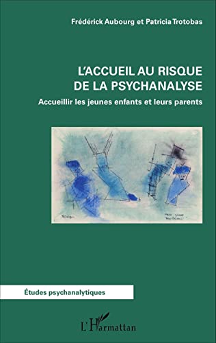 L'accueil au risque de la psychanalyse: Accueillir les jeunes enfants et leurs parents L'accueil au risque de la psychanalyse: Accueillir les jeunes enfants et leurs parents
