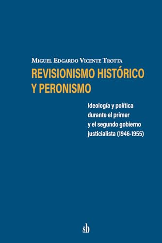 Revisionismo histórico y peronismo: Ideología y política durante el primer y el segundo gobierno justicialista (1946-1955) von Sb editorial